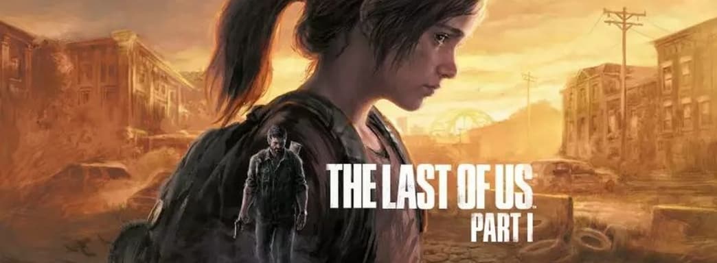 Naughty Dog не извинилась за отвратительное качество ПК-версии The Last of Us: Part I, но начала работу над исправлениями