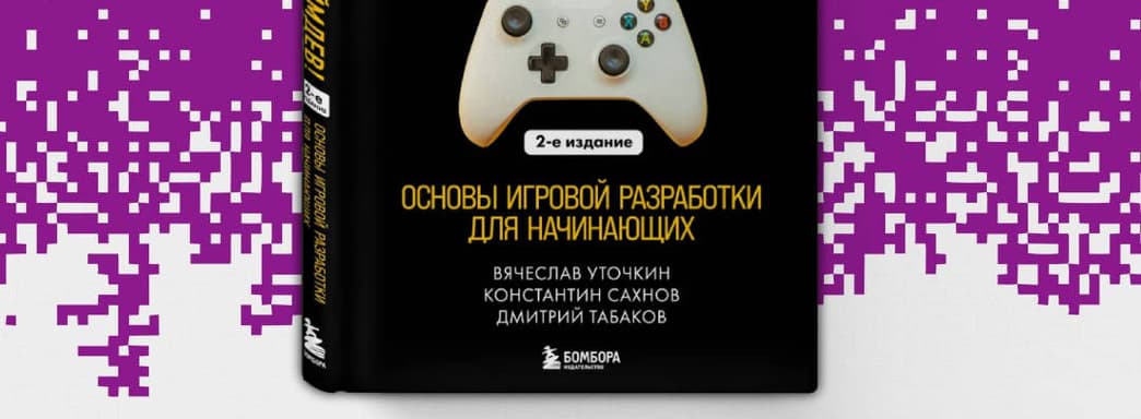 «Бомбора» открыла предзаказ на второе издание книги «Хочу в геймдев! Основы игровой разработки для начинающих»