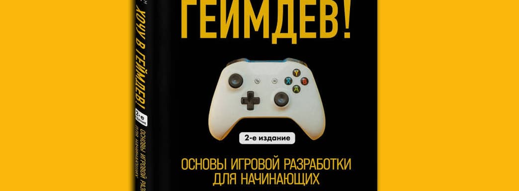 Состоялся выход второго издания книги «Хочу в геймдев! Основы игровой разработки для начинающих»