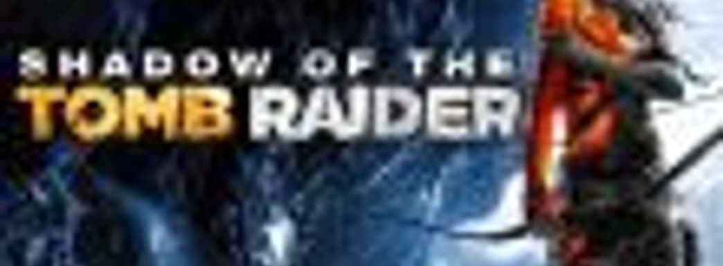 Первые 15 минут Shadow of the Tomb Raider