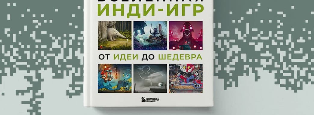 Маленьким студиям есть, что показать: открылся предзаказ на книгу «Вселенная инди-игр: от идеи до шедевра»