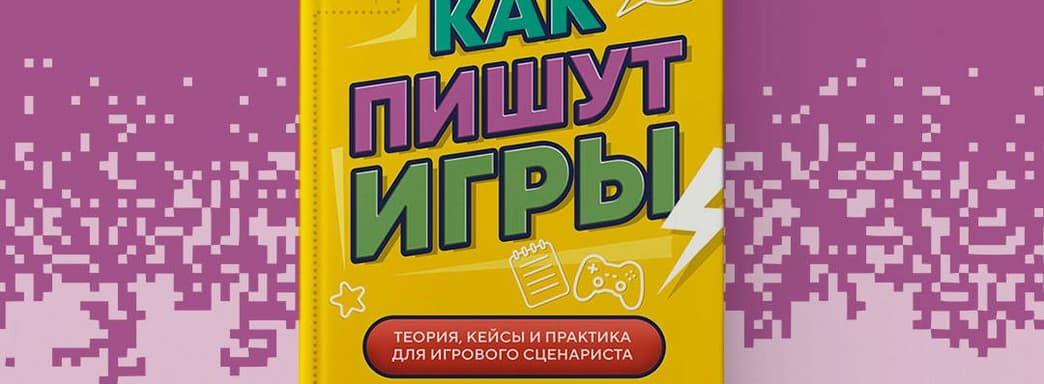 Una mirada al trabajo de un guionista de juegos desde dentro: en Rusia se ha publicado el libro "Cómo se escriben los juegos"