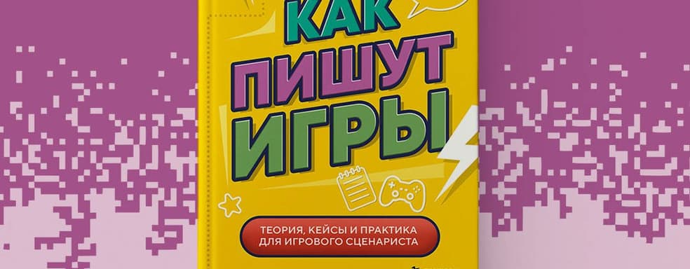 Взгляд на работу игрового сценариста изнутри: в России выпустили книгу «Как пишут игры»
