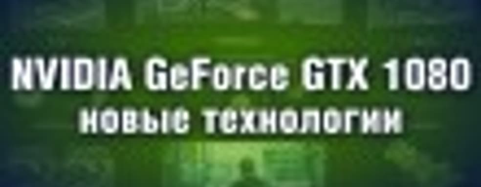 NVIDIA GeForce GTX 1080 - обзор новых технологий