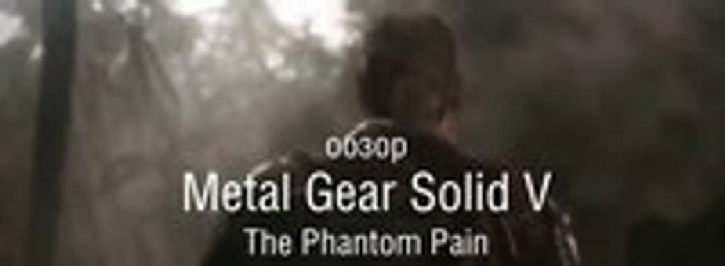 Наш видео-обзор Metal Gear Solid V: The Phantom Pain