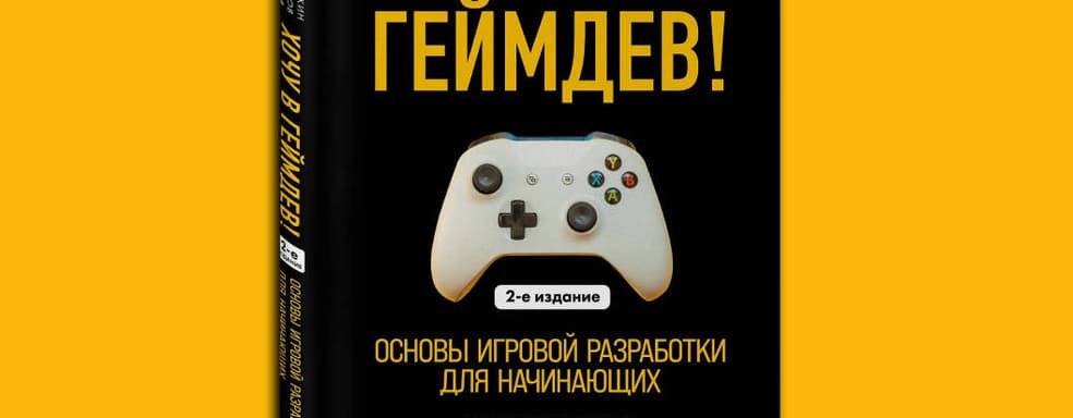 Состоялся выход второго издания книги «Хочу в геймдев! Основы игровой разработки для начинающих»
