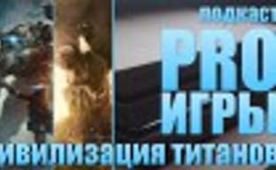 PRO Games Podcast [4.39]: Titanfall 2, Civilization VI, Problems of the Modern Gaming Industry