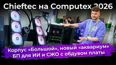 Корпус «Большой», новый «аквариум», БП для ИИ и СЖО с обдувом платы. Chieftec на Computex 2026
