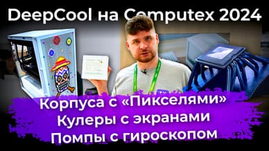 DeepCool на Computex 2024: корпуса с «Пикселями»,  кулеры с экранами и помпы с гироскопом