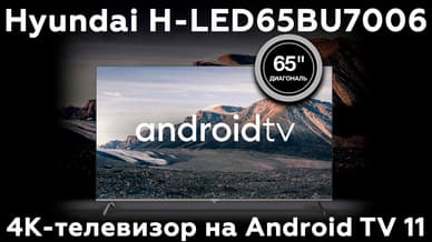 Обзор 65-дюймового 4К-телевизора Hyundai H-LED65BU7006 на ОС Android TV 11
