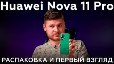 Huawei nova 11 Pro: распаковка и первый взгляд