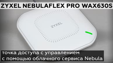 Обзор точки доступа Zyxel NebulaFlex Pro WAX630S