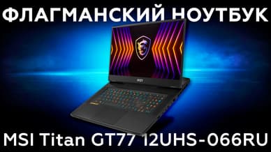 Обзор флагманского ноутбука MSI Titan GT77 12UHS-066RU