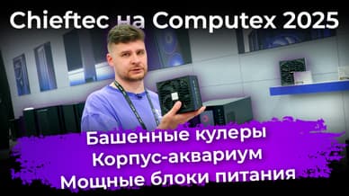 Chieftec на Computex 2025: башенные кулеры, корпус-аквариум и мощные блоки питания