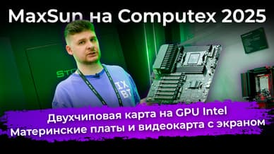Двухчиповая карта на GPU Intel, материнские платы и видеокарта с экраном. MaxSun на Computex 2025