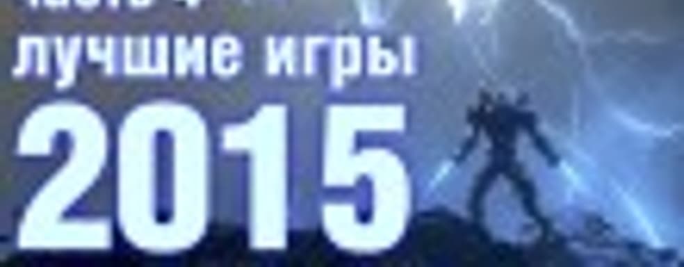 Лучшие игры 2015 года — Часть 4: лучшая игра 2015 года и самое большое разочарование
